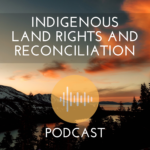 Indigenous Land Rights and Reconciliation Podcast