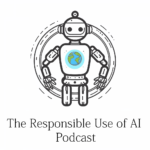 The Responsible Use of AI Podcast